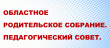 Областное родительское собрание.Педагогический совет